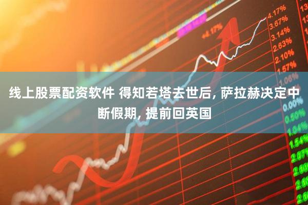 线上股票配资软件 得知若塔去世后, 萨拉赫决定中断假期, 提前回英国
