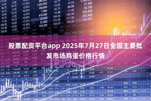 股票配资平台app 2025年7月27日全国主要批发市场鸡蛋价格行情